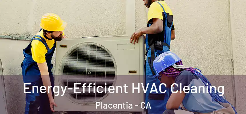  Energy-Efficient HVAC Cleaning Placentia - CA