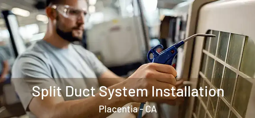  Split Duct System Installation Placentia - CA